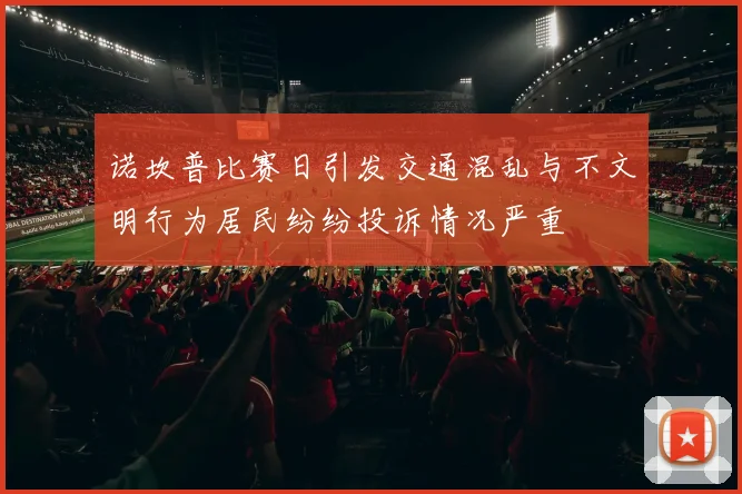 诺坎普比赛日引发交通混乱与不文明行为居民纷纷投诉情况严重