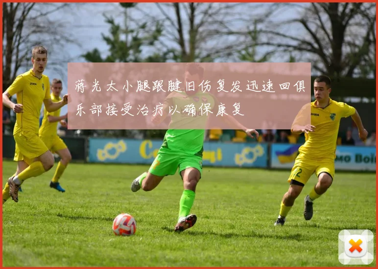 蒋光太小腿跟腱旧伤复发迅速回俱乐部接受治疗以确保康复