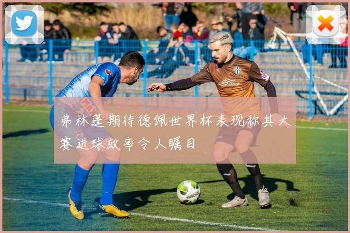 弗林蓬期待德佩世界杯表现称其大赛进球效率令人瞩目
