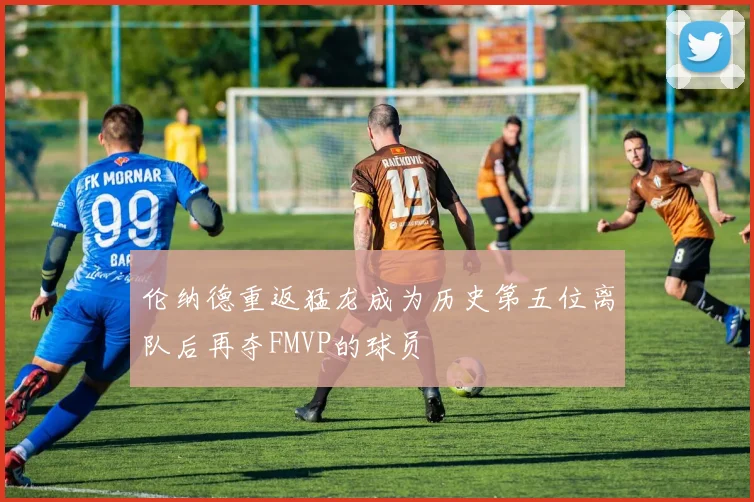 伦纳德重返猛龙成为历史第五位离队后再夺FMVP的球员