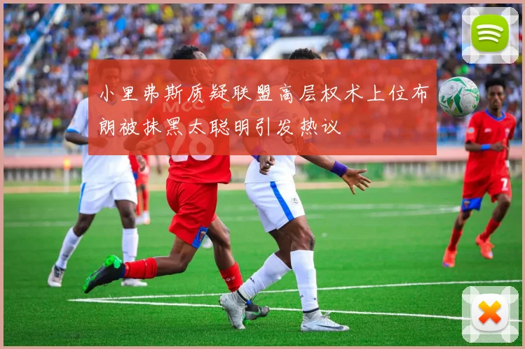小里弗斯质疑联盟高层权术上位布朗被抹黑太聪明引发热议
