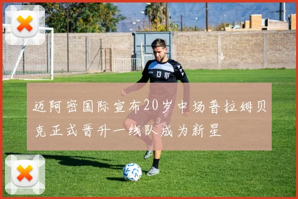 迈阿密国际宣布20岁中场普拉姆贝克正式晋升一线队成为新星