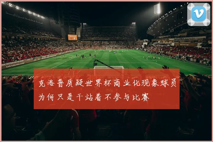 克洛普质疑世界杯商业化现象球员为何只是干站着不参与比赛