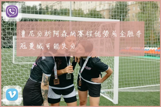 鲁尼分析阿森纳赛程优势或全胜夺冠曼城可能失分
