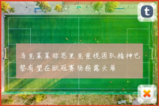 马克莱莱称恩里克重视团队精神巴黎有望在欧冠赛场崭露头角
