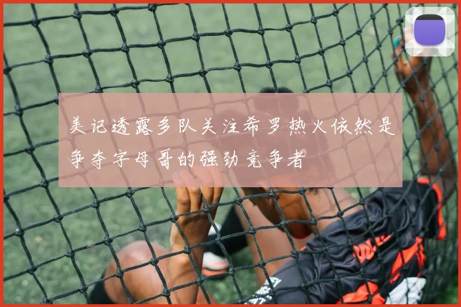 美记透露多队关注希罗热火依然是争夺字母哥的强劲竞争者