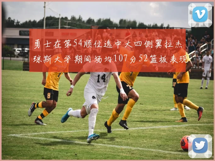 勇士在第54顺位选中大四侧翼拉杰琼斯大学期间场均107分52篮板表现出色